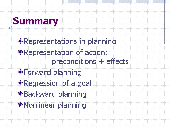Summary Representations in planning Representation of action: preconditions + effects Forward planning Regression of