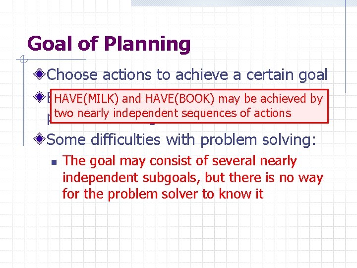 Goal of Planning Choose actions to achieve a certain goal HAVE(MILK) and HAVE(BOOK) may