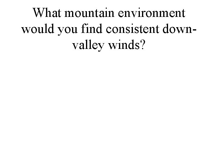 What mountain environment would you find consistent downvalley winds? 