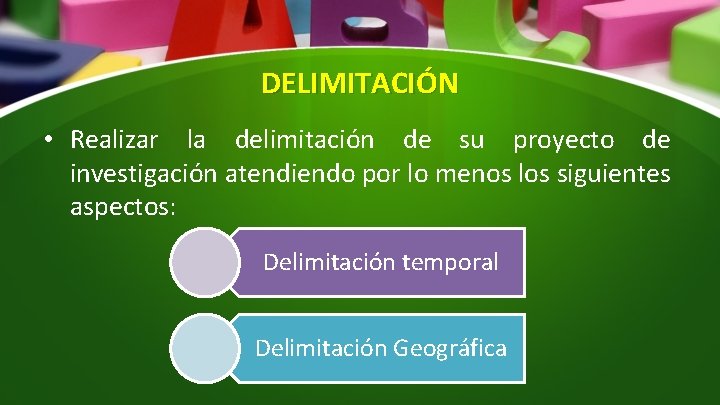 DELIMITACIÓN • Realizar la delimitación de su proyecto de investigación atendiendo por lo menos