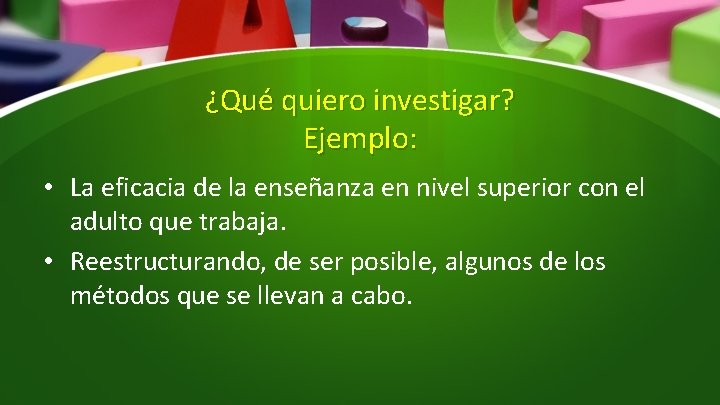 ¿Qué quiero investigar? Ejemplo: • La eficacia de la enseñanza en nivel superior con