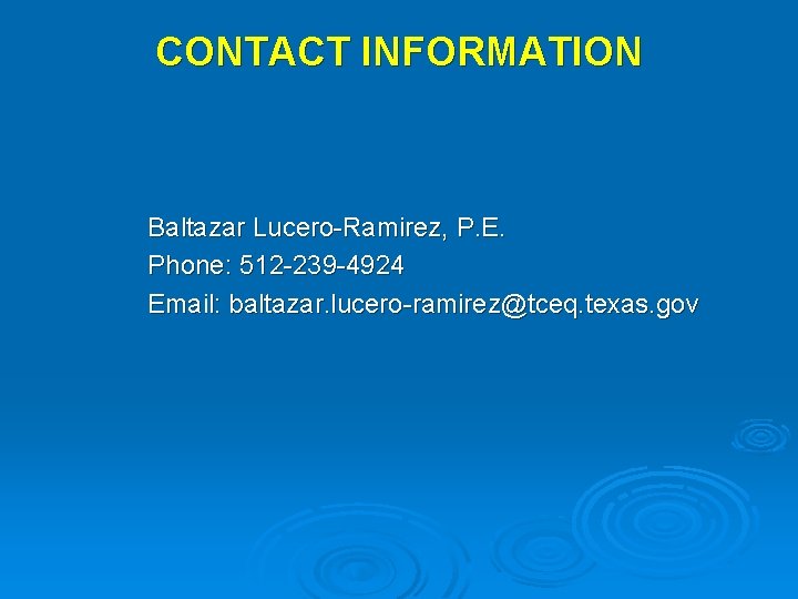 CONTACT INFORMATION Baltazar Lucero-Ramirez, P. E. Phone: 512 -239 -4924 Email: baltazar. lucero-ramirez@tceq. texas.