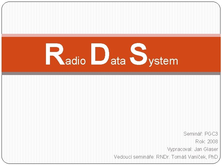 R D S adio ata ystem Seminář: PGC 3 Rok: 2008 Vypracoval: Jan Glaser