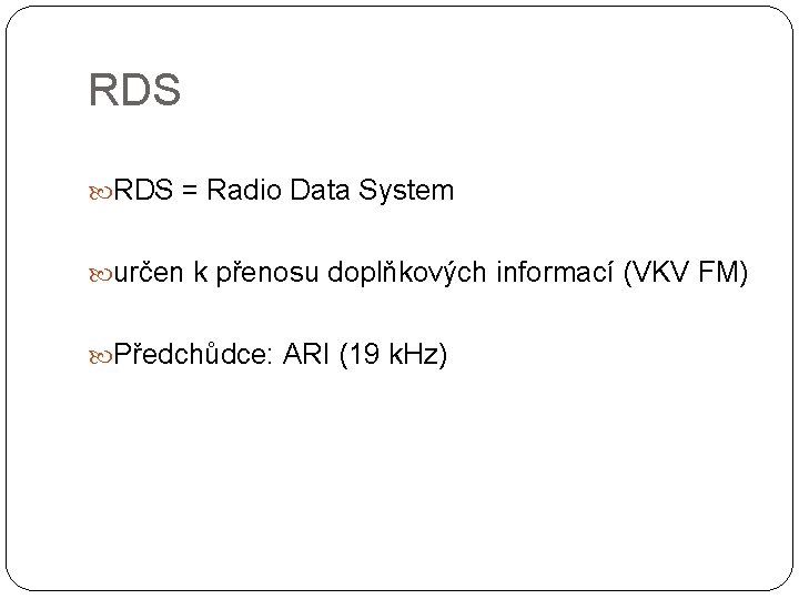 RDS = Radio Data System určen k přenosu doplňkových informací (VKV FM) Předchůdce: ARI