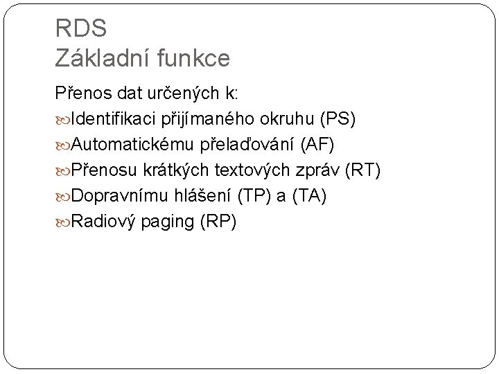 RDS Základní funkce Přenos dat určených k: Identifikaci přijímaného okruhu (PS) Automatickému přelaďování (AF)