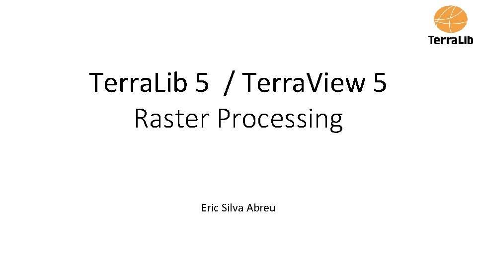 Terra. Lib 5 / Terra. View 5 Raster Processing Eric Silva Abreu 