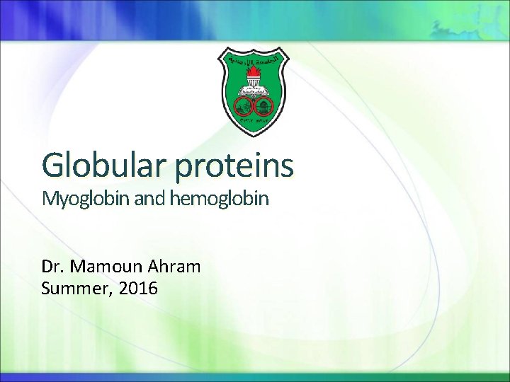 Globular proteins Myoglobin and hemoglobin Dr. Mamoun Ahram Summer, 2016 