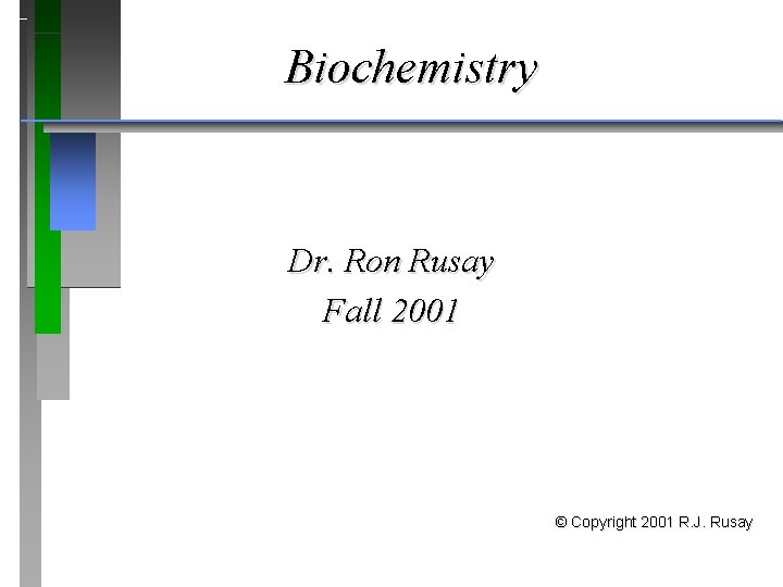 Biochemistry Dr. Ron Rusay Fall 2001 © Copyright 2001 R. J. Rusay 