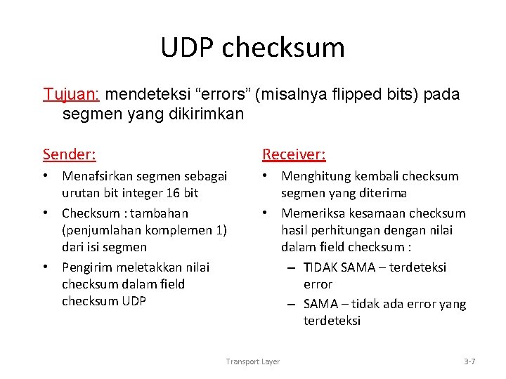 UDP checksum Tujuan: mendeteksi “errors” (misalnya flipped bits) pada segmen yang dikirimkan Sender: Receiver: