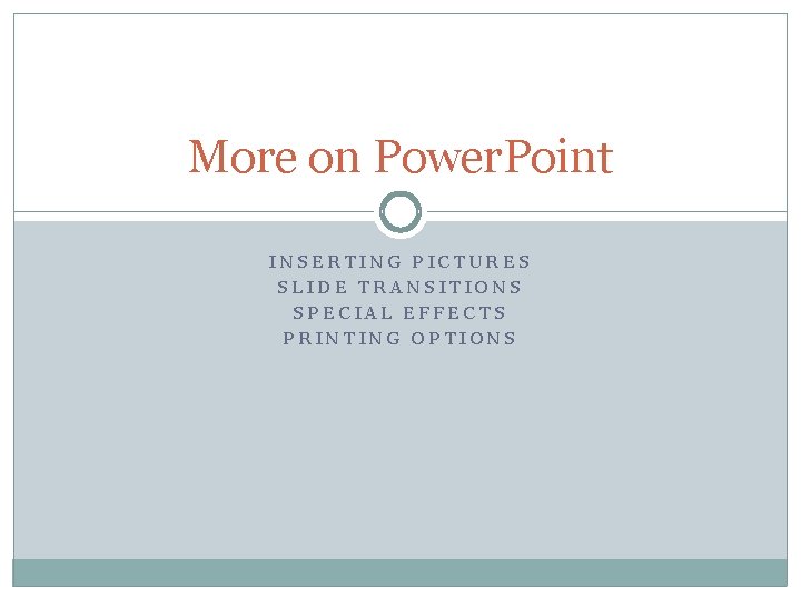 More on Power. Point INSERTING PICTURES SLIDE TRANSITIONS SPECIAL EFFECTS PRINTING OPTIONS 