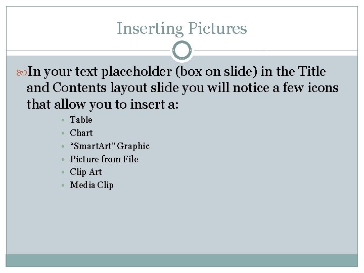 Inserting Pictures In your text placeholder (box on slide) in the Title and Contents