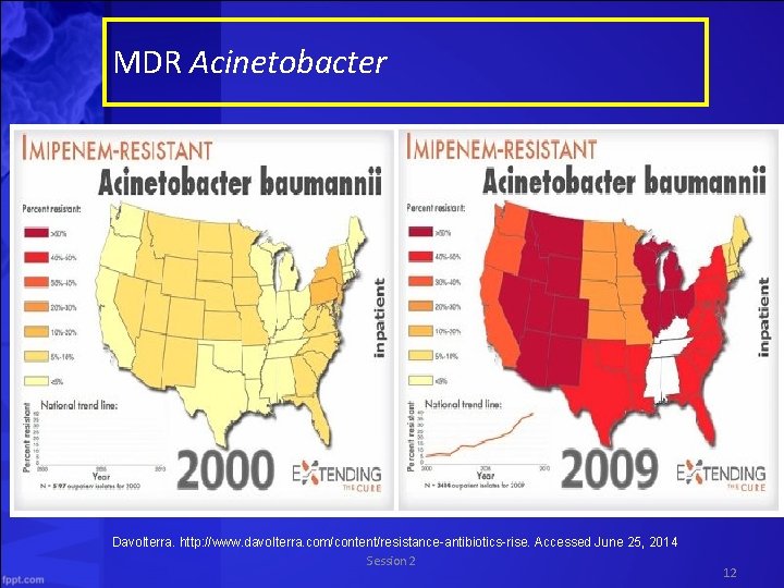 MDR Acinetobacter Davolterra. http: //www. davolterra. com/content/resistance-antibiotics-rise. Accessed June 25, 2014 Session 2 12