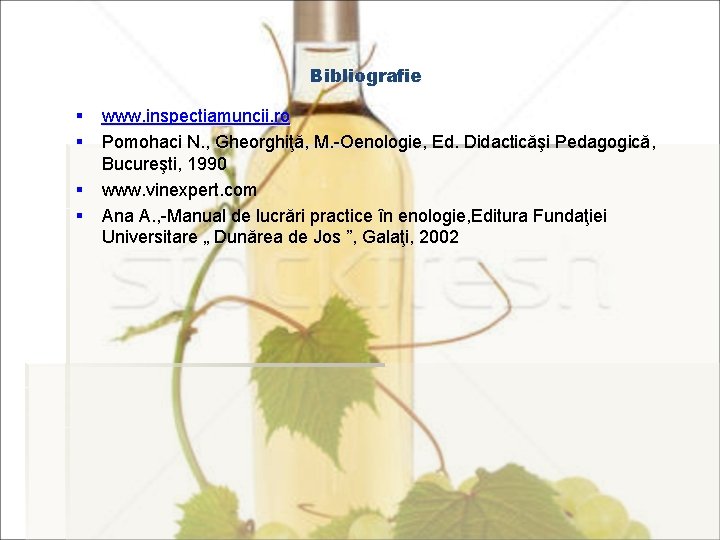 Bibliografie § www. inspectiamuncii. ro § Pomohaci N. , Gheorghiţă, M. -Oenologie, Ed. Didacticăşi