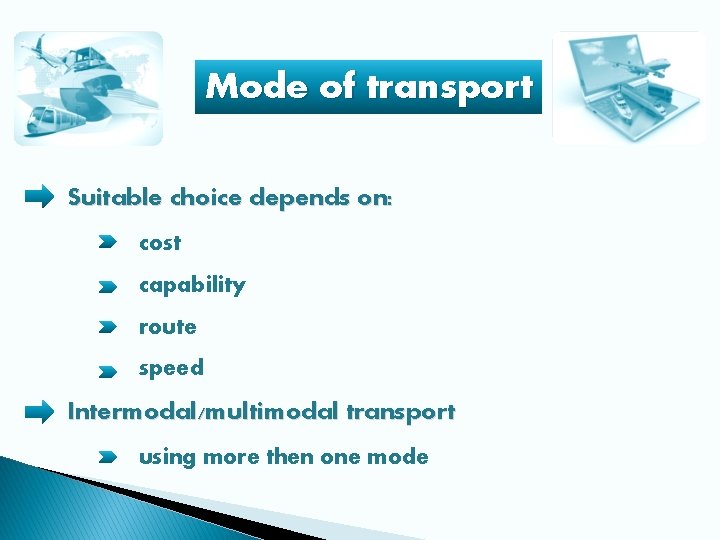 Mode of transport Suitable choice depends on: cost capability route speed Intermodal/multimodal transport using