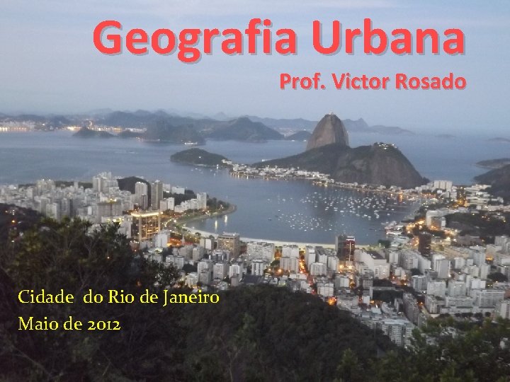 Geografia Urbana Prof. Victor Rosado Cidade do Rio de Janeiro Maio de 2012 