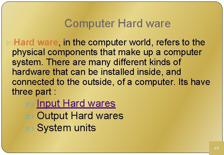 Computer Hard ware, in the computer world, refers to the physical components that make