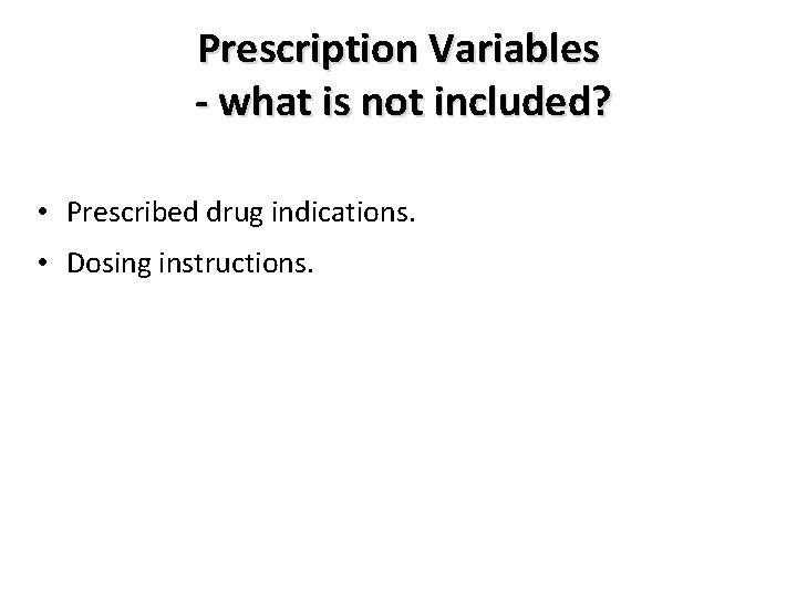 Prescription Variables - what is not included? • Prescribed drug indications. • Dosing instructions.