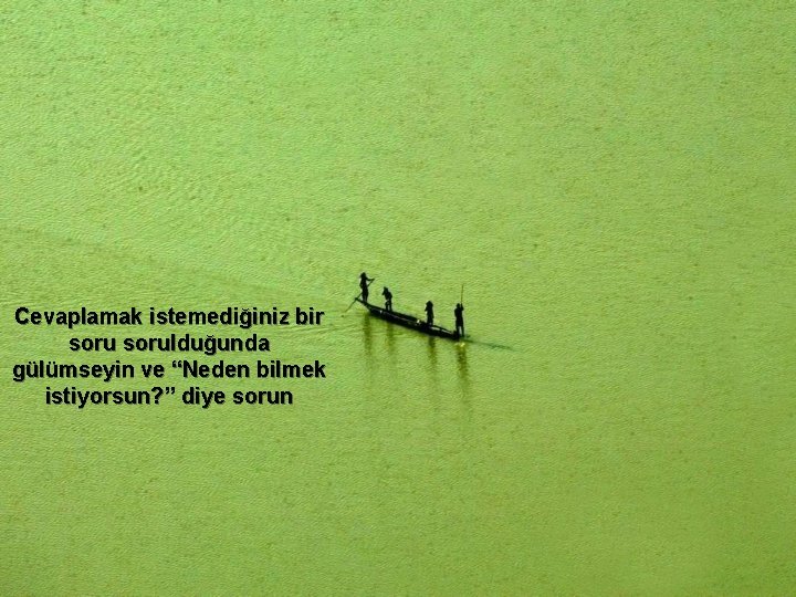 Cevaplamak istemediğiniz bir sorulduğunda gülümseyin ve “Neden bilmek istiyorsun? ” diye sorun 