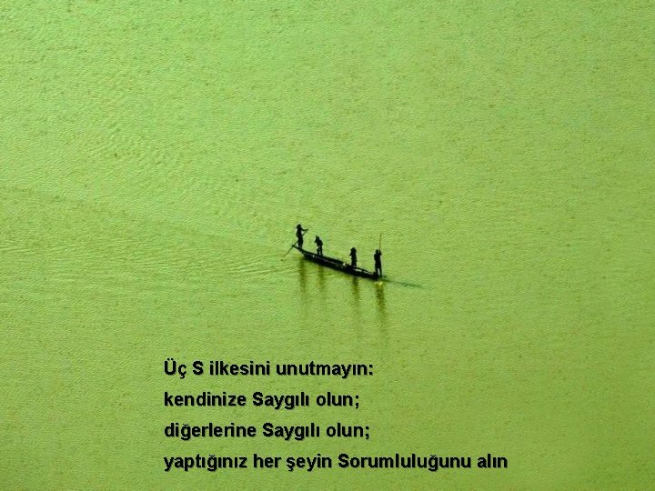 Üç S ilkesini unutmayın: kendinize Saygılı olun; diğerlerine Saygılı olun; yaptığınız her şeyin Sorumluluğunu