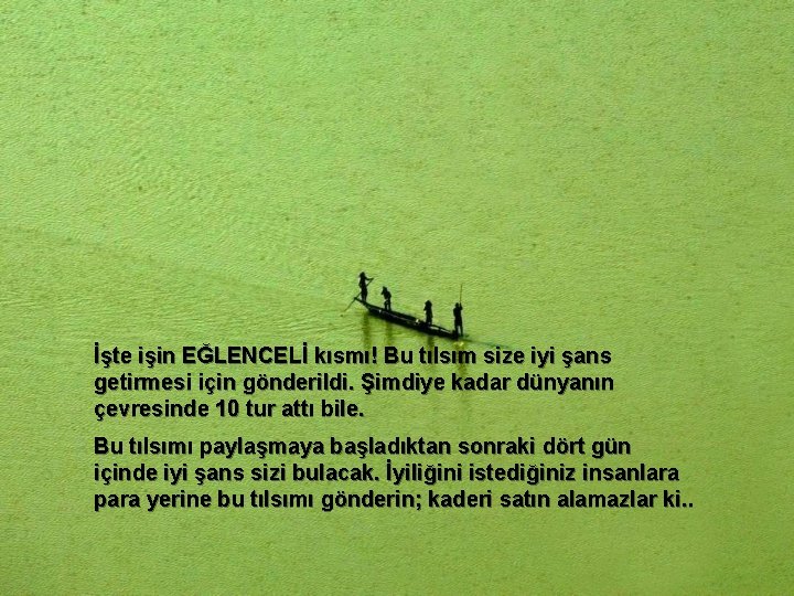 İşte işin EĞLENCELİ kısmı! Bu tılsım size iyi şans getirmesi için gönderildi. Şimdiye kadar