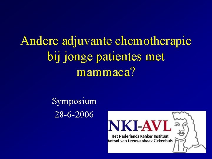 Andere adjuvante chemotherapie bij jonge patientes met mammaca? Symposium 28 -6 -2006 