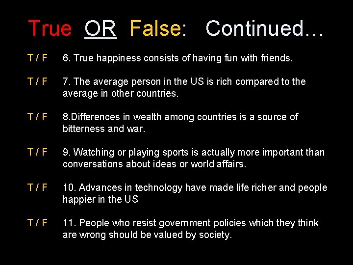 True OR False: Continued… T/F 6. True happiness consists of having fun with friends.