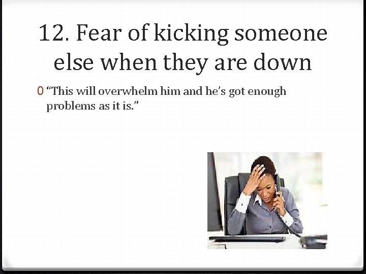 12. Fear of kicking someone else when they are down 0 “This will overwhelm