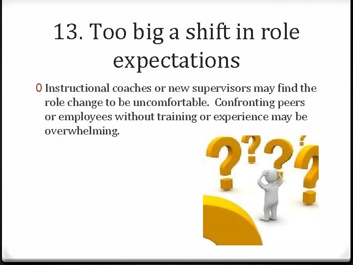13. Too big a shift in role expectations 0 Instructional coaches or new supervisors