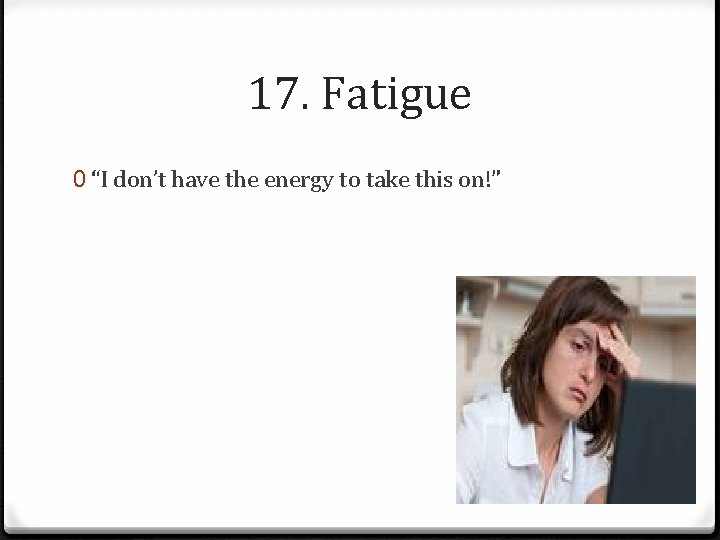 17. Fatigue 0 “I don’t have the energy to take this on!” 