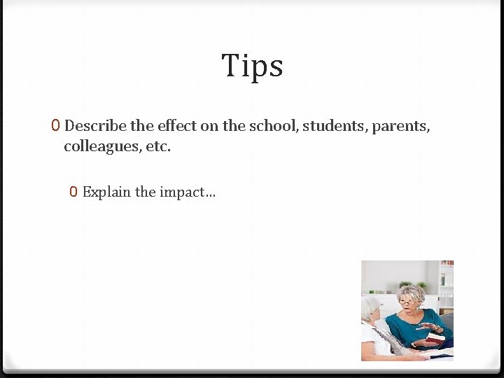 Tips 0 Describe the effect on the school, students, parents, colleagues, etc. 0 Explain