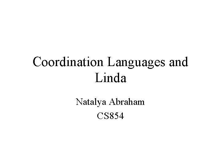 Coordination Languages and Linda Natalya Abraham CS 854 
