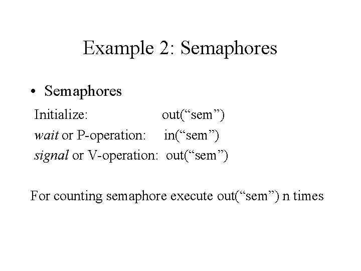 Example 2: Semaphores • Semaphores Initialize: out(“sem”) wait or P-operation: in(“sem”) signal or V-operation: