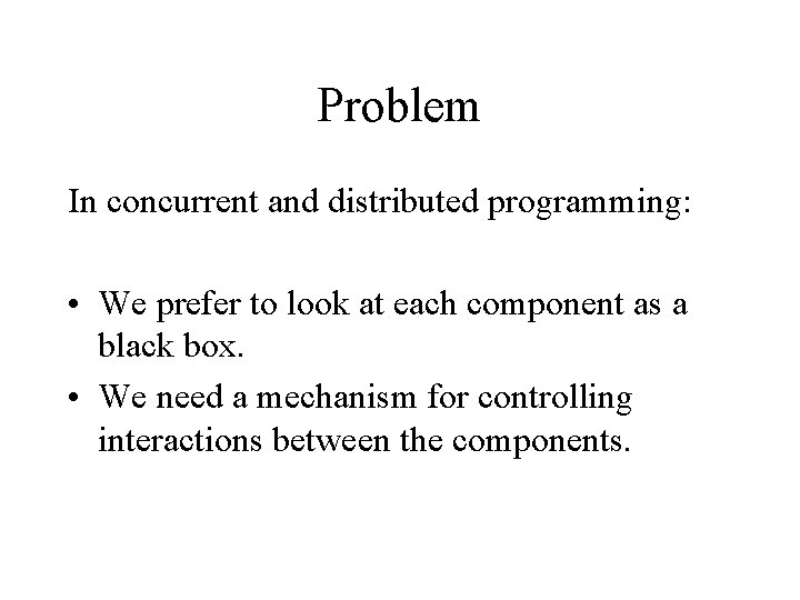 Problem In concurrent and distributed programming: • We prefer to look at each component