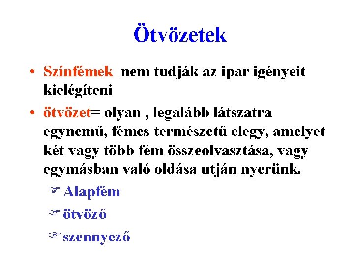 Ötvözetek • Színfémek nem tudják az ipar igényeit kielégíteni • ötvözet= olyan , legalább