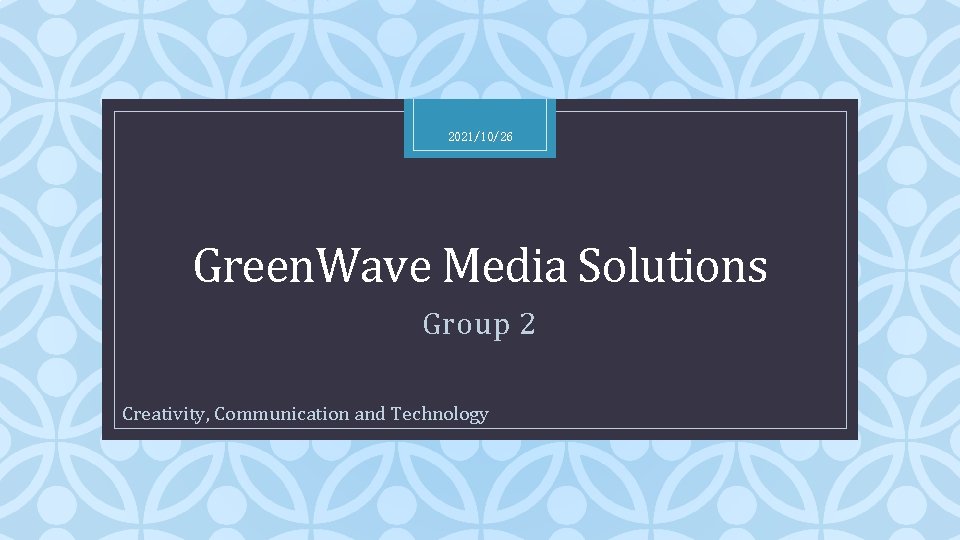 2021/10/26 Green. Wave Media Solutions C Group 2 Creativity, Communication and Technology 