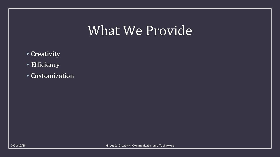 What We Provide • Creativity • Efficiency • Customization 2021/10/26 Group 2 Creativity, Communication