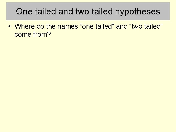 One tailed and two tailed hypotheses • Where do the names “one tailed” and