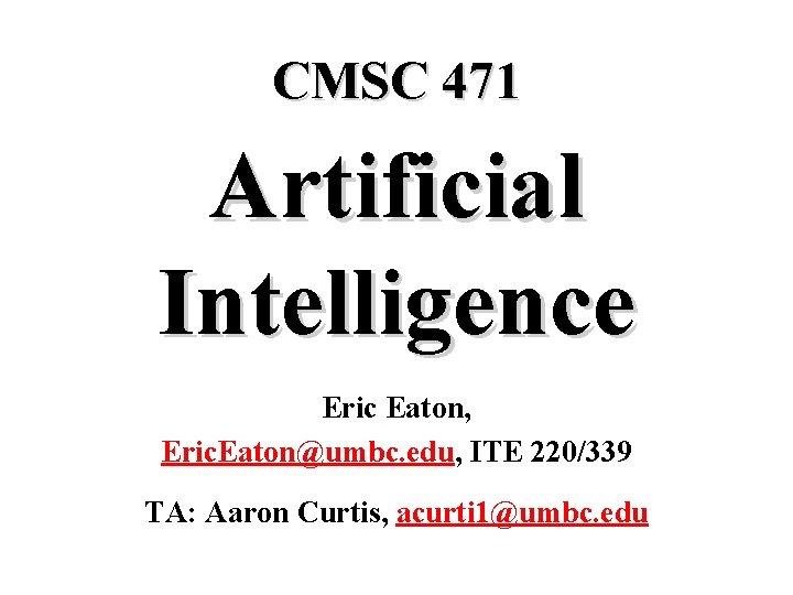 CMSC 471 Artificial Intelligence Eric Eaton, Eric. Eaton@umbc. edu, ITE 220/339 TA: Aaron Curtis,