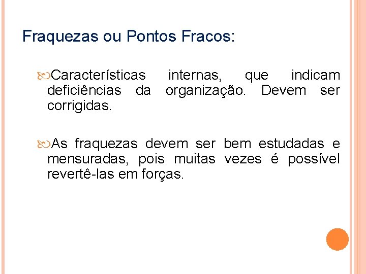 Fraquezas ou Pontos Fracos: Características internas, que indicam deficiências da organização. Devem ser corrigidas.