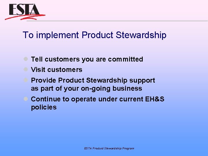 To implement Product Stewardship Tell customers you are committed Visit customers Provide Product Stewardship