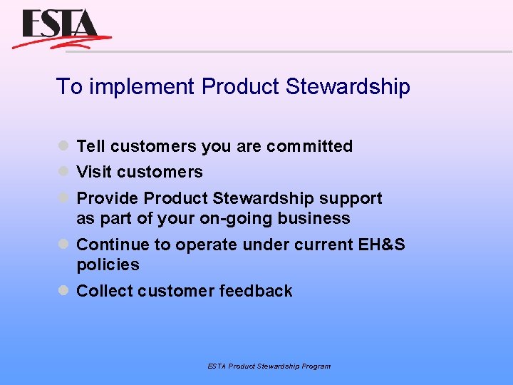 To implement Product Stewardship Tell customers you are committed Visit customers Provide Product Stewardship