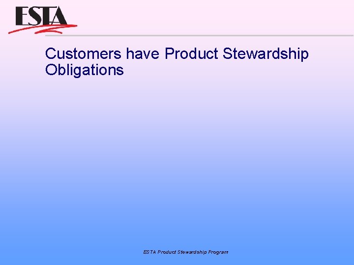 Customers have Product Stewardship Obligations ESTA Product Stewardship Program 