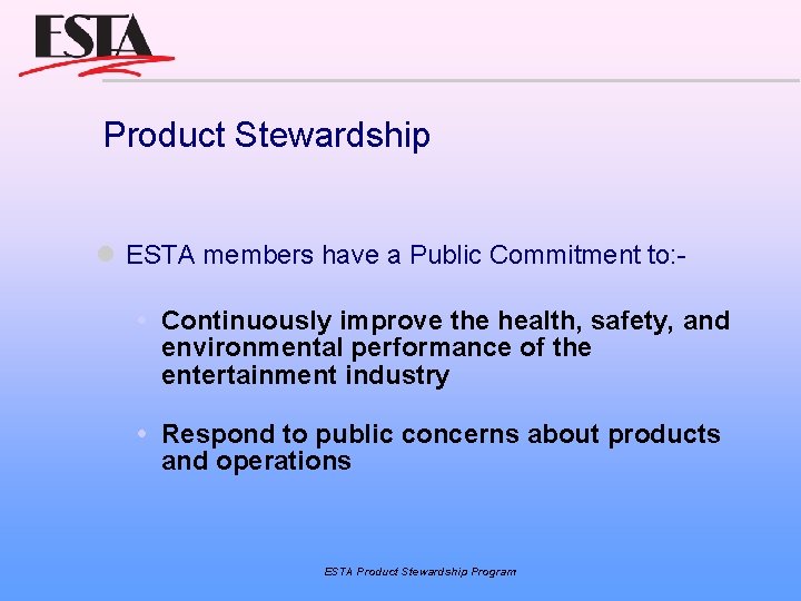 Product Stewardship ESTA members have a Public Commitment to: Continuously improve the health, safety,