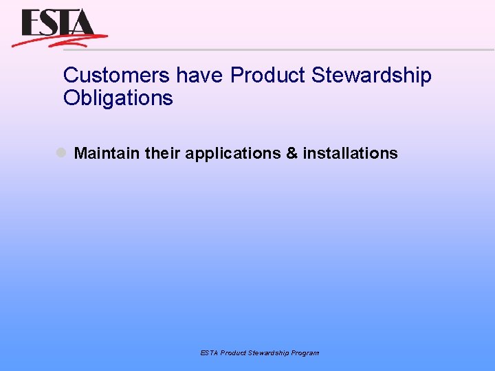 Customers have Product Stewardship Obligations Maintain their applications & installations ESTA Product Stewardship Program