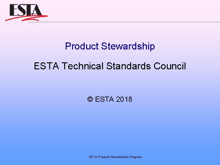 Product Stewardship ESTA Technical Standards Council © ESTA 2018 ESTA Product Stewardship Program 