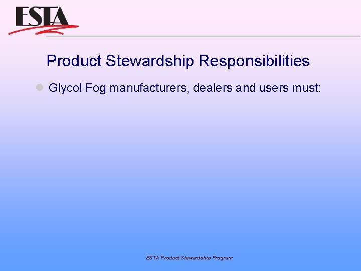 Product Stewardship Responsibilities Glycol Fog manufacturers, dealers and users must: ESTA Product Stewardship Program