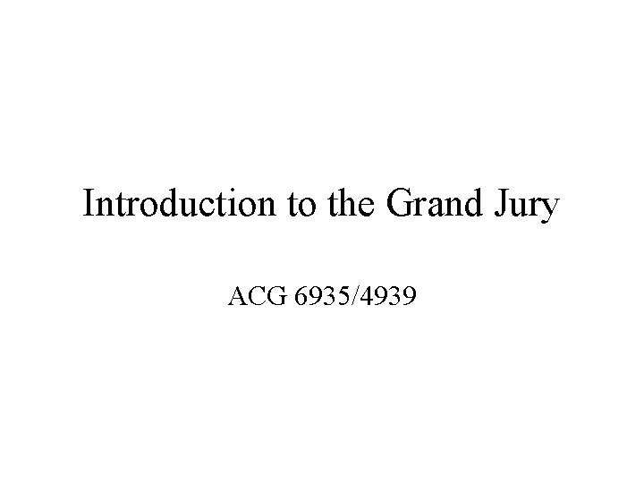 Introduction to the Grand Jury ACG 6935/4939 