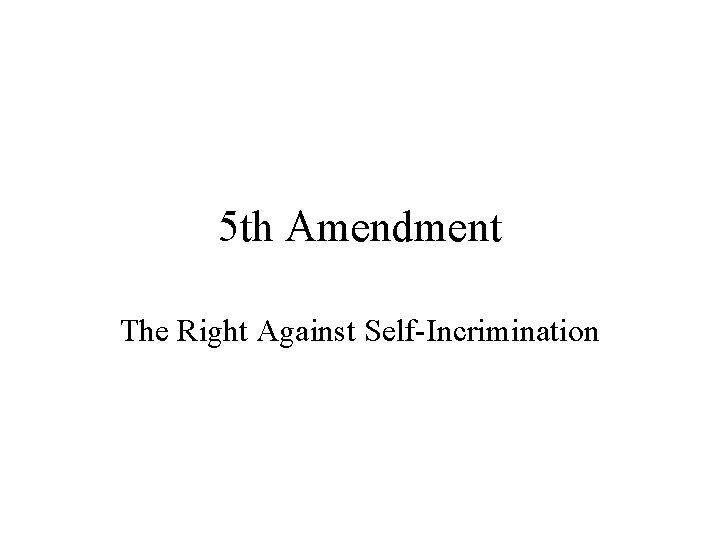 5 th Amendment The Right Against Self-Incrimination 