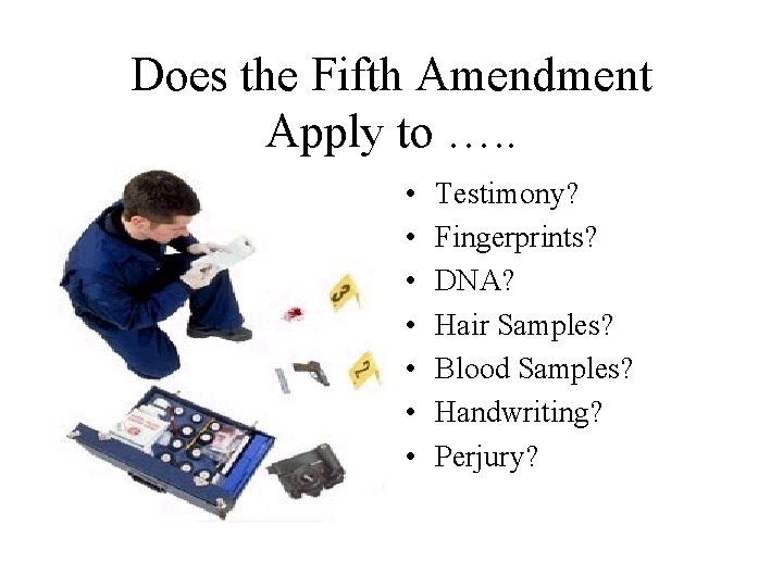 Does the Fifth Amendment Apply to …. . • • Testimony? Fingerprints? DNA? Hair