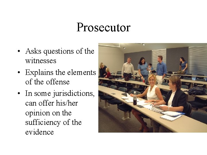 Prosecutor • Asks questions of the witnesses • Explains the elements of the offense